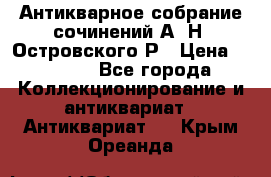 Антикварное собрание сочинений А. Н. Островского Р › Цена ­ 6 000 - Все города Коллекционирование и антиквариат » Антиквариат   . Крым,Ореанда